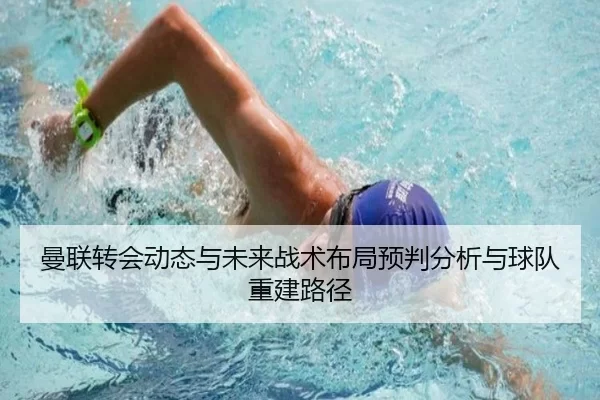 曼联转会动态与未来战术布局预判分析与球队重建路径